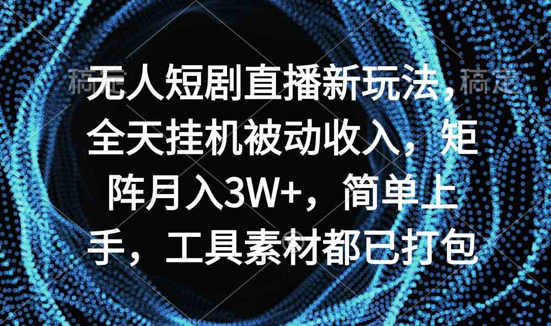 无人短剧直播新玩法，全天挂机被动收入，矩阵月入3W+，简单上手，工具素…_酷乐网