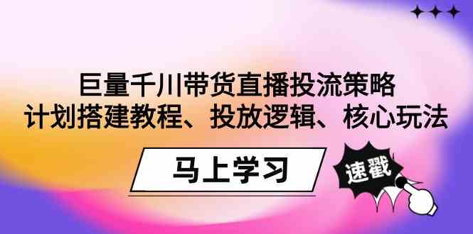 巨量千川带货直播投流策略：计划搭建教程、投放逻辑、核心玩法！_酷乐网