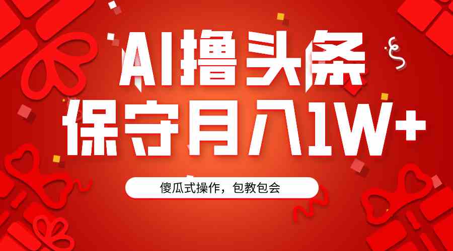 AI撸头条3天必起号，傻瓜操作3分钟1条，复制粘贴月入1W+。_酷乐网