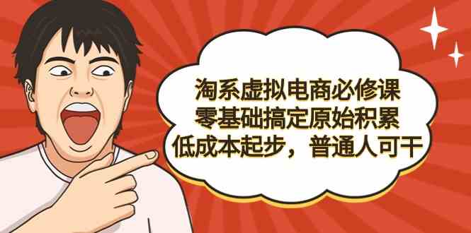 淘系虚拟电商必修课，零基础搞定原始积累，低成本起步，普通人可干_酷乐网