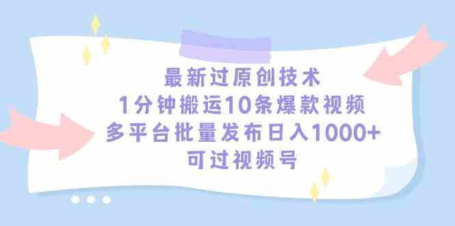 最新过原创技术，1分钟搬运10条爆款视频，多平台批量发布日入1000+，可…_酷乐网