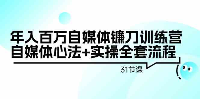 年入百万自媒体镰刀训练营：自媒体心法+实操全套流程（31节课）_酷乐网