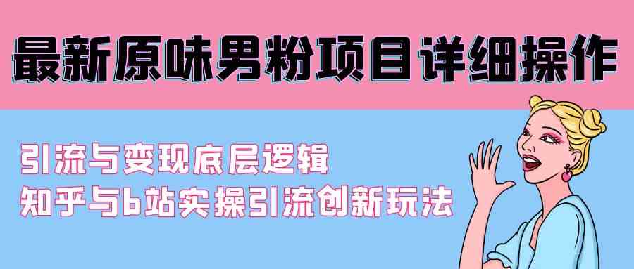 最新原味男粉项目详细操作 引流与变现底层逻辑+知乎与b站实操引流创新玩法_酷乐网