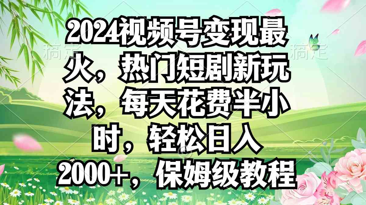 2024视频号变现最火，热门短剧新玩法，每天花费半小时，轻松日入2000+，…_酷乐网