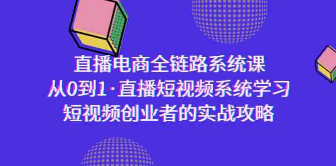 直播电商-全链路系统课，从0到1·直播短视频系统学习，短视频创业者的实战_酷乐网