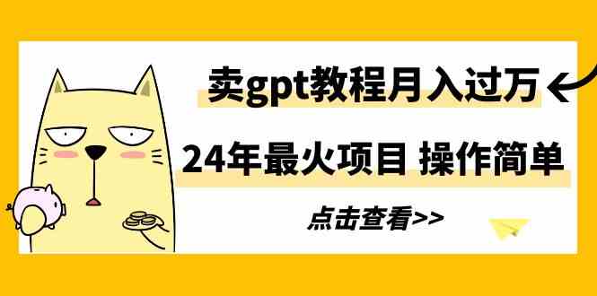 24年最火项目，卖gpt教程月入过万，操作简单_酷乐网