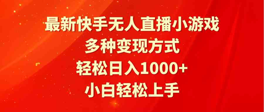 最新快手无人直播小游戏，多种变现方式，轻松日入1000+小白轻松上手_酷乐网