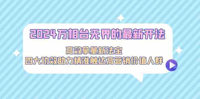 2024万相台无界的最新开法，高效拿量新法宝，四大功效助力精准触达高营…_酷乐网