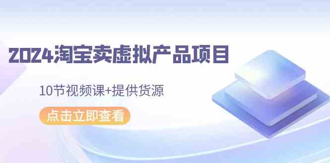 2024淘宝卖虚拟产品项目，10节视频课+提供货源_酷乐网