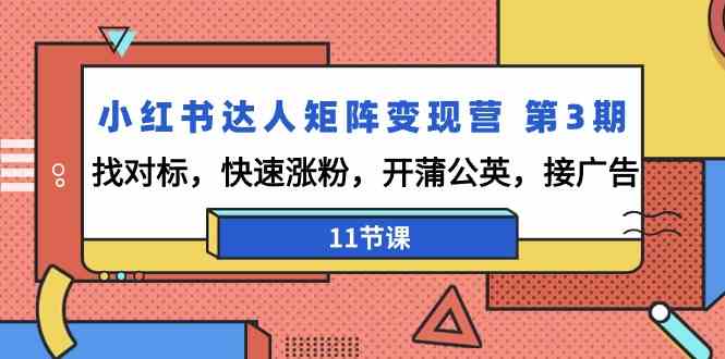 小红书达人矩阵变现营 第3期，找对标，快速涨粉，开蒲公英，接广告-11节课_酷乐网