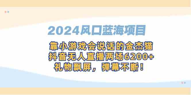 2024风口蓝海项目，靠小游戏会说话的金杰猫，抖音无人直播两场6200+，礼…_酷乐网