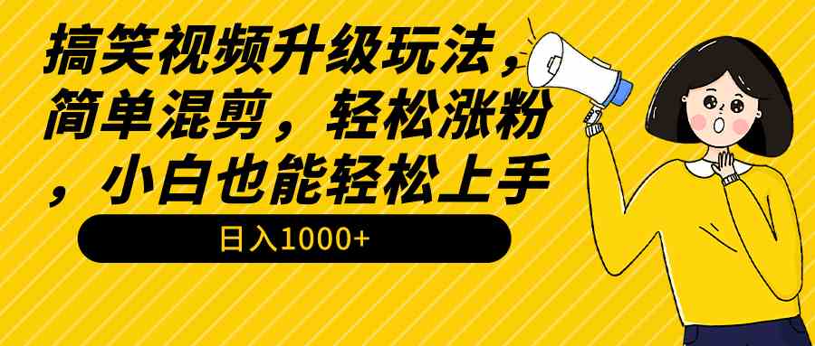 搞笑视频升级玩法，简单混剪，轻松涨粉，小白也能上手，日入1000+教程+素材_酷乐网