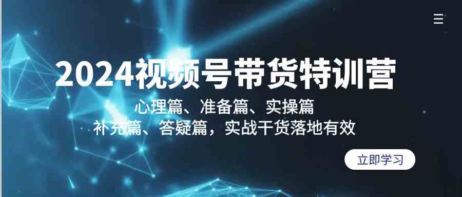 2024视频号带货特训营：心理篇、准备篇、实操篇、补充篇、答疑篇，实战…_酷乐网