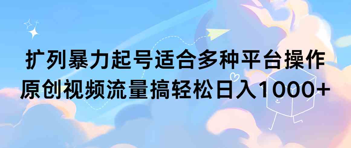 扩列暴力起号适合多种平台操作原创视频流量搞轻松日入1000+_酷乐网