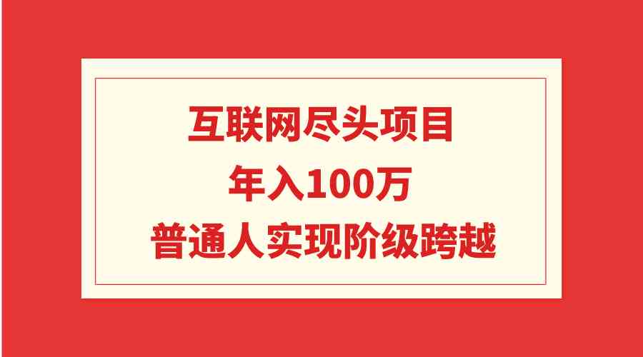 互联网尽头项目：年入100W，普通人实现阶级跨越_酷乐网