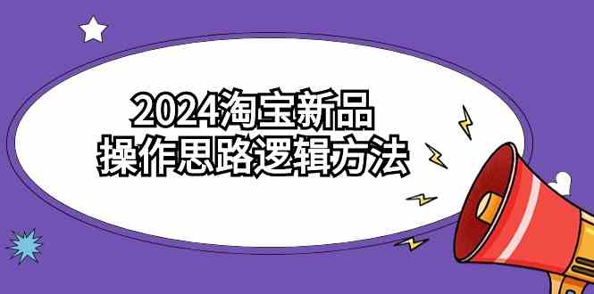 2024淘宝新品操作思路逻辑方法（6节视频课）_酷乐网