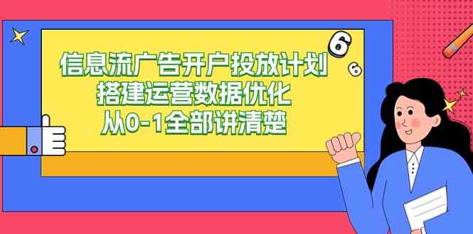 信息流-广告开户投放计划搭建运营数据优化，从0-1全部讲清楚（20节课）_酷乐网