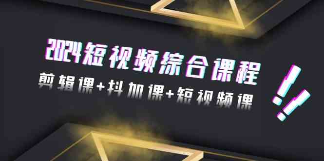 2024短视频综合课程，剪辑课+抖加课+短视频课（48节）_酷乐网