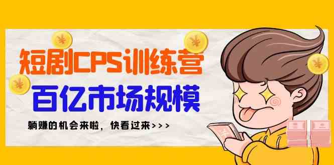 短剧CPS特训营，百亿市场规模，新手可躺赚的项目（35节）_酷乐网