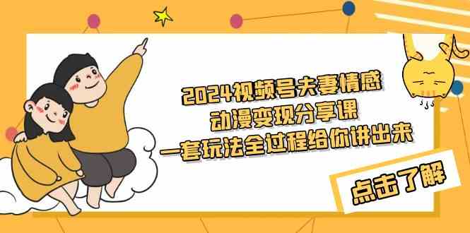 2024视频号夫妻情感动漫变现分享课 一套玩法全过程给你讲出来（教程+素材）_酷乐网