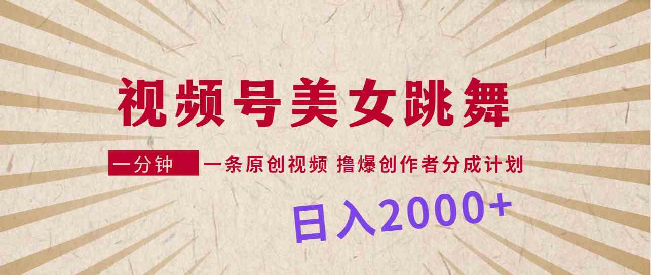 视频号，美女跳舞，一分钟一条原创视频，撸爆创作者分成计划，日入2000+_酷乐网