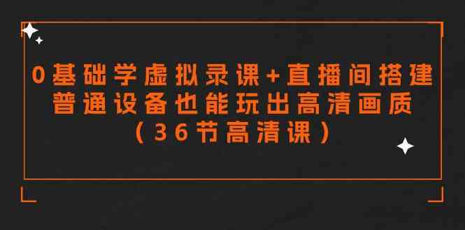 零基础学虚拟录课+直播间搭建，普通设备也能玩出高清画质（36节高清课）_酷乐网