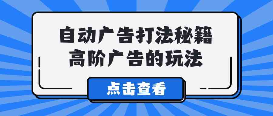 A lice自动广告打法秘籍，高阶广告的玩法_酷乐网