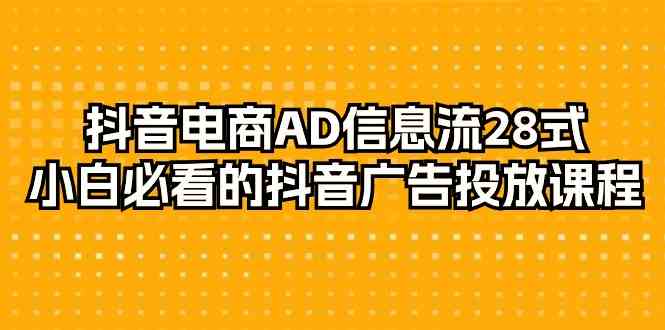 抖音电商-AD信息流 28式，小白必看的抖音广告投放课程-29节_酷乐网