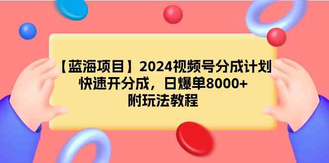 【蓝海项目】2024视频号分成计划，快速开分成，日爆单8000+，附玩法教程_酷乐网