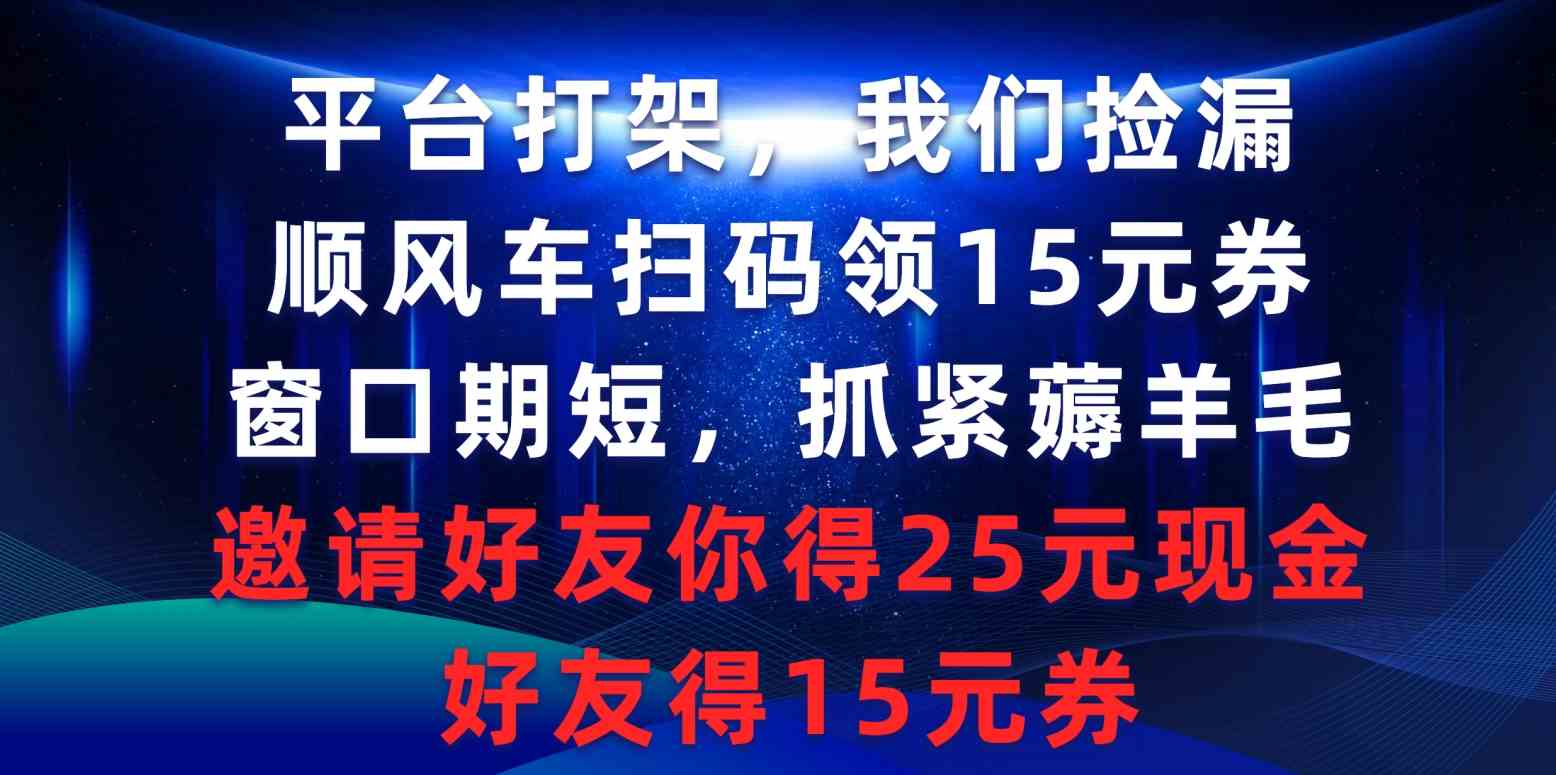 平台打架我们捡漏，顺风车扫码领15元券，窗口期短抓紧薅羊毛，邀请好友…_酷乐网