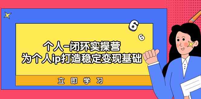 个人-闭环实操营：为个人ip打造稳定变现基础，从价值定位/爆款打造/产品…_酷乐网