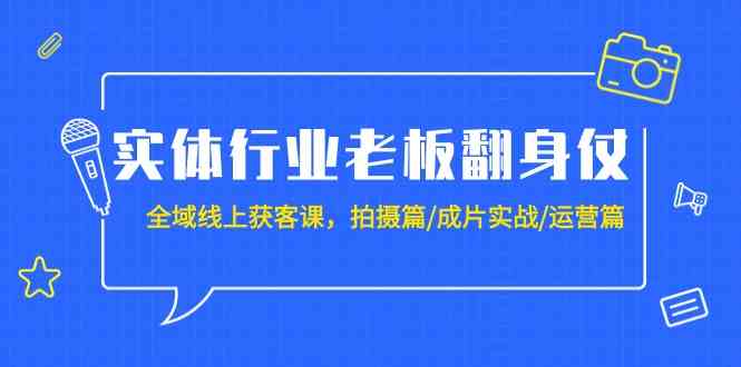 实体行业老板翻身仗：全域-线上获客课，拍摄篇/成片实战/运营篇（20节课）_酷乐网