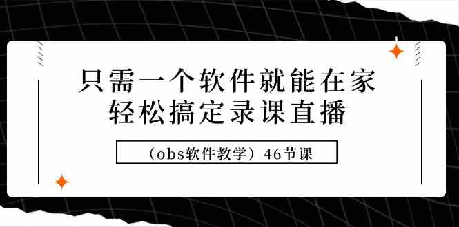 只需一个软件就能在家轻松搞定录课直播（obs软件教学）46节课_酷乐网