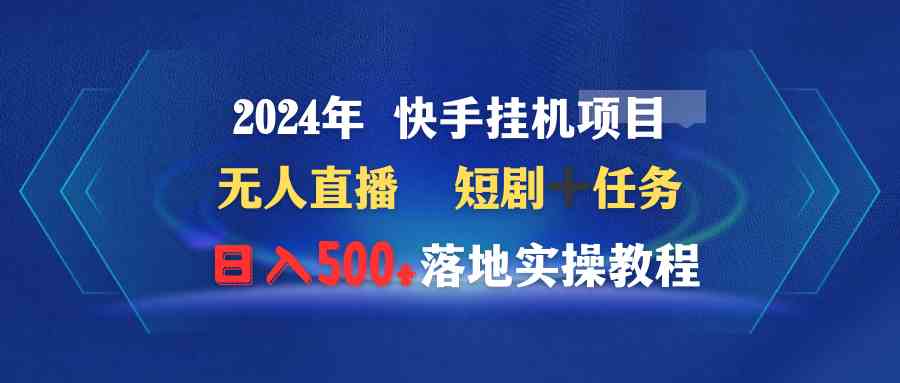 2024年 快手挂机项目无人直播 短剧＋任务日入500+落地实操教程_酷乐网