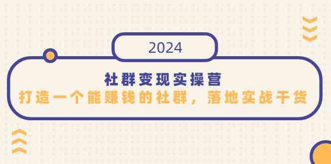 社群变现实操营，打造一个能赚钱的社群，落地实战干货，尤其适合知识变现_酷乐网