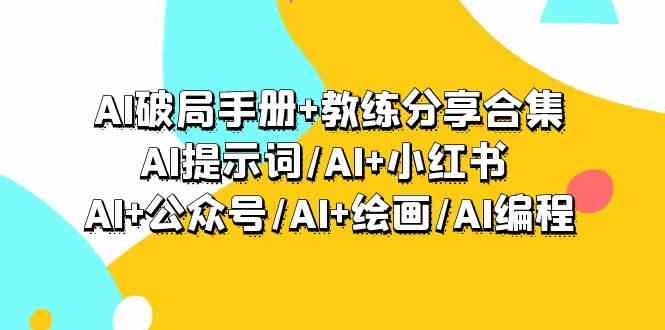 AI破局手册+教练分享合集：AI提示词/AI+小红书 /AI+公众号/AI+绘画/AI编程_酷乐网