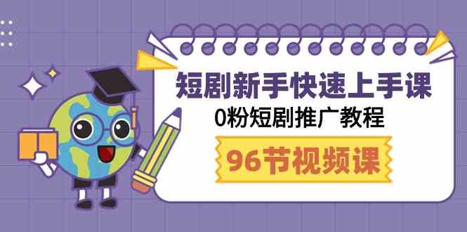 短剧新手快速上手课，0粉短剧推广教程（98节视频课）_酷乐网