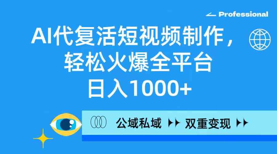 AI代复活短视频制作，轻松火爆全平台，日入1000+，公域私域双重变现方式_酷乐网