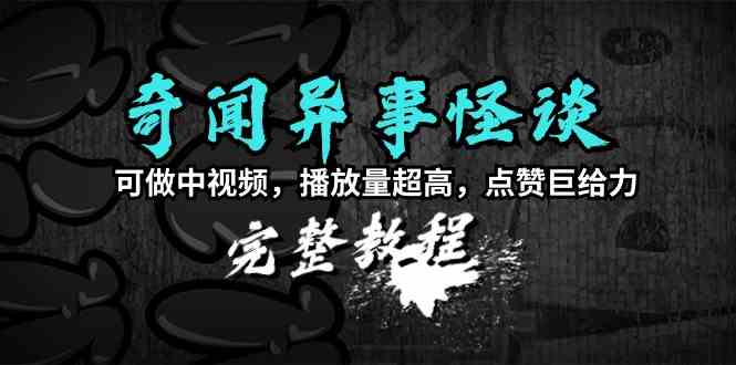 奇闻异事怪谈完整教程，可做中视频，播放量超高，点赞巨给力（教程+素材）_酷乐网