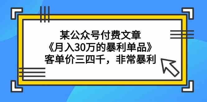 某公众号付费文章《月入30万的暴利单品》客单价三四千，非常暴利_酷乐网