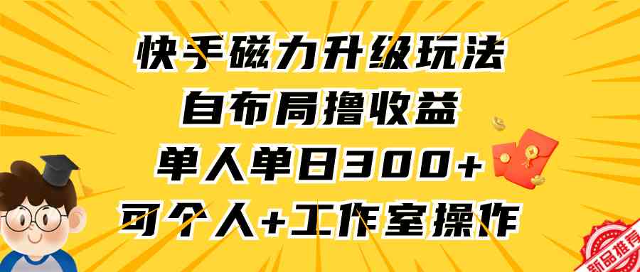 快手磁力升级玩法，自布局撸收益，单人单日300+，个人工作室均可操作_酷乐网