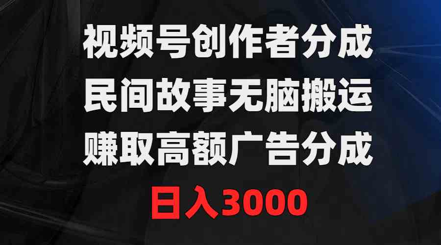 视频号创作者分成，民间故事无脑搬运，赚取高额广告分成，日入3000_酷乐网