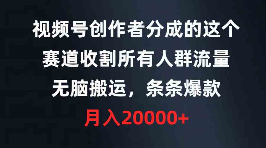 视频号创作者分成的这个赛道，收割所有人群流量，无脑搬运，条条爆款，…_酷乐网