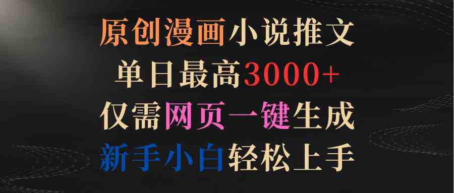 原创漫画小说推文，单日最高3000+仅需网页一键生成 新手轻松上手_酷乐网