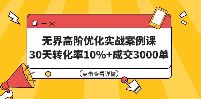 无界高阶优化实战案例课，30天转化率10%+成交3000单（8节课）_酷乐网