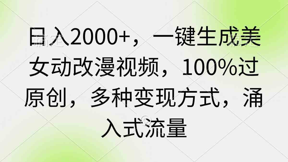 日入2000+，一键生成美女动改漫视频，100%过原创，多种变现方式 涌入式流量_酷乐网