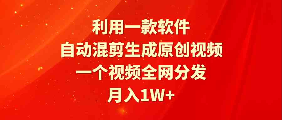 利用一款软件，自动混剪生成原创视频，一个视频全网分发，月入1W+附软件_酷乐网