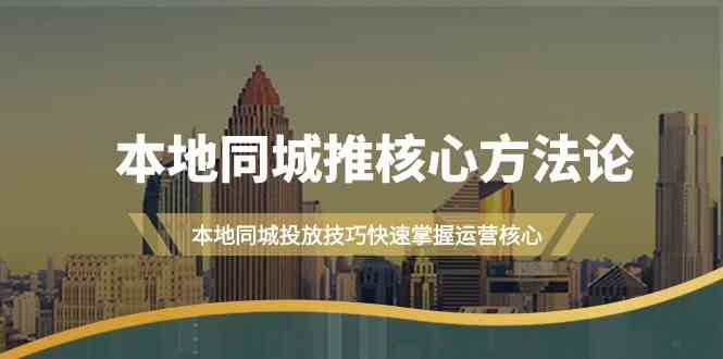 本地同城·推核心方法论，本地同城投放技巧快速掌握运营核心（16节课）_酷乐网