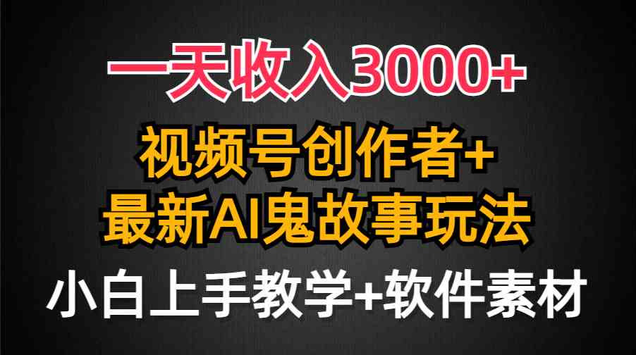 一天收入3000+，视频号创作者AI创作鬼故事玩法，条条爆流量，小白也能轻…_酷乐网