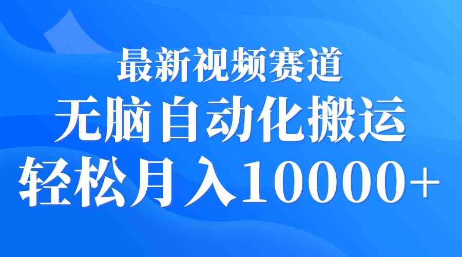 最新视频赛道 无脑自动化搬运 轻松月入10000+_酷乐网